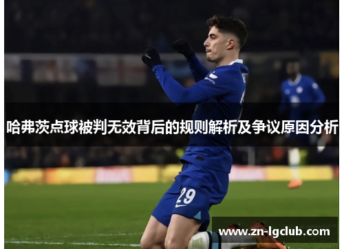 哈弗茨点球被判无效背后的规则解析及争议原因分析