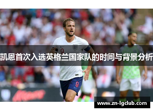 凯恩首次入选英格兰国家队的时间与背景分析 凯恩首次入选英格兰国家队的时间与背景分析