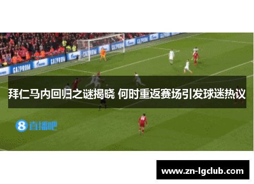 拜仁马内回归之谜揭晓 何时重返赛场引发球迷热议