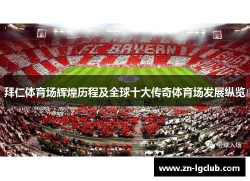 拜仁体育场辉煌历程及全球十大传奇体育场发展纵览 拜仁体育场辉煌历程及全球十大传奇体育场发展纵览