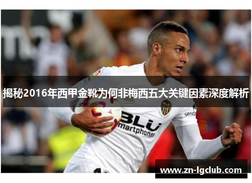 揭秘2016年西甲金靴为何非梅西五大关键因素深度解析 揭秘2016年西甲金靴为何非梅西五大关键因素深度解析