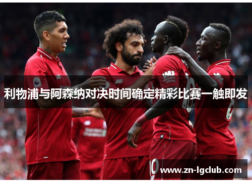 利物浦与阿森纳对决时间确定精彩比赛一触即发 利物浦与阿森纳对决时间确定精彩比赛一触即发
