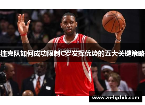 捷克队如何成功限制C罗发挥优势的五大关键策略