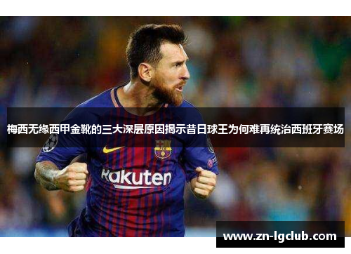 梅西无缘西甲金靴的三大深层原因揭示昔日球王为何难再统治西班牙赛场 梅西无缘西甲金靴的三大深层原因揭示昔日球王为何难再统治西班牙赛场