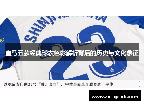 皇马五款经典球衣色彩解析背后的历史与文化象征 皇马五款经典球衣色彩解析背后的历史与文化象征