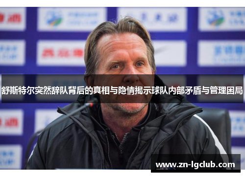 舒斯特尔突然辞队背后的真相与隐情揭示球队内部矛盾与管理困局 舒斯特尔突然辞队背后的真相与隐情揭示球队内部矛盾与管理困局