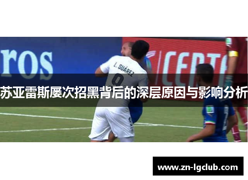 苏亚雷斯屡次招黑背后的深层原因与影响分析