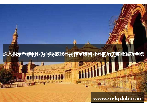 深入揭示塞维利亚为何将欧联杯视作塞维利亚杯的历史渊源解析全貌