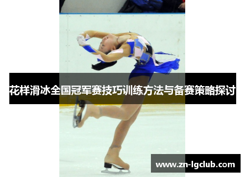 花样滑冰全国冠军赛技巧训练方法与备赛策略探讨