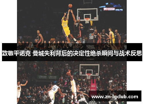 致敬平诺克 曼城失利背后的决定性绝杀瞬间与战术反思 致敬平诺克 曼城失利背后的决定性绝杀瞬间与战术反思
