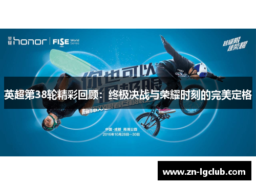 英超第38轮精彩回顾:终极决战与荣耀时刻的完美定格 英超第38轮精彩回顾:终极决战与荣耀时刻的完美定格