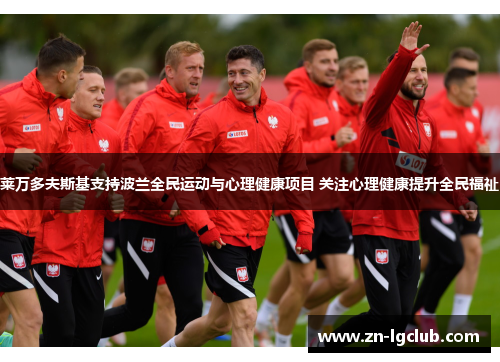 莱万多夫斯基支持波兰全民运动与心理健康项目 关注心理健康提升全民福祉 莱万多夫斯基支持波兰全民运动与心理健康项目 关注心理健康提升全民福祉