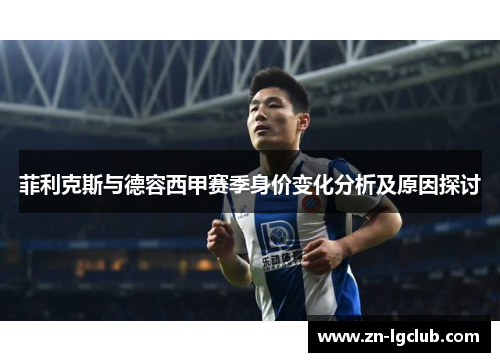 菲利克斯与德容西甲赛季身价变化分析及原因探讨