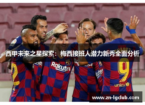 西甲未来之星探索：梅西接班人潜力新秀全面分析
