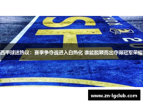 西甲球迷热议：赛季争夺战进入白热化 谁能脱颖而出夺得冠军荣耀