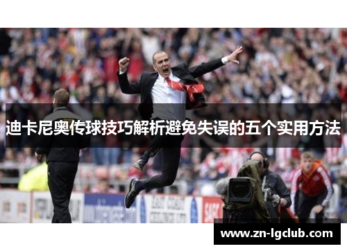 迪卡尼奥传球技巧解析避免失误的五个实用方法