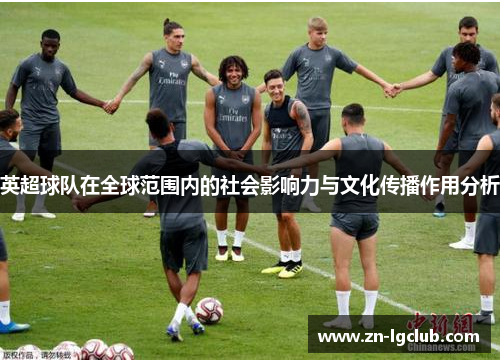 英超球队在全球范围内的社会影响力与文化传播作用分析