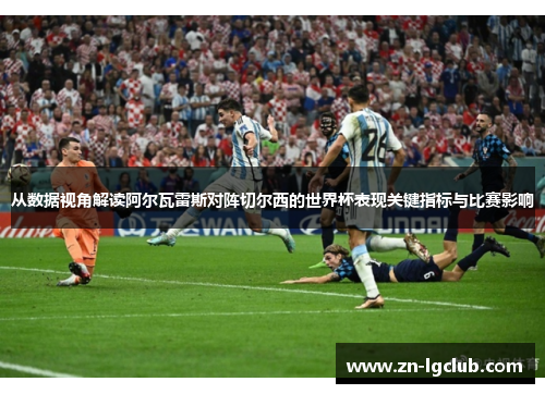 从数据视角解读阿尔瓦雷斯对阵切尔西的世界杯表现关键指标与比赛影响