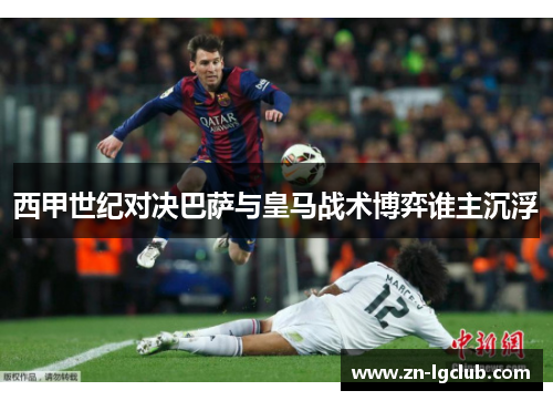 西甲世纪对决巴萨与皇马战术博弈谁主沉浮