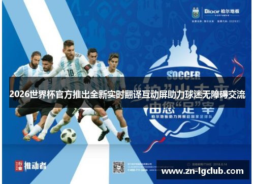 2026世界杯官方推出全新实时翻译互动屏助力球迷无障碍交流