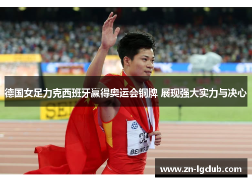 德国女足力克西班牙赢得奥运会铜牌 展现强大实力与决心
