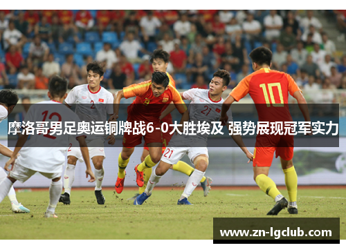 摩洛哥男足奥运铜牌战6-0大胜埃及 强势展现冠军实力