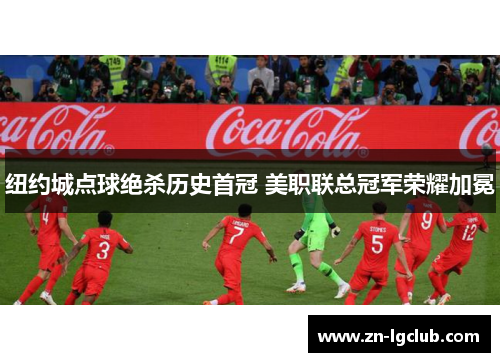 纽约城点球绝杀历史首冠 美职联总冠军荣耀加冕