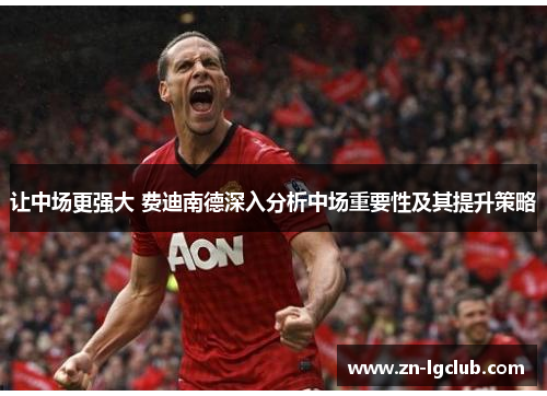 让中场更强大 费迪南德深入分析中场重要性及其提升策略