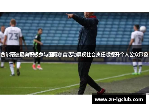 费尔南迪尼奥积极参与国际慈善活动展现社会责任感提升个人公众形象 费尔南迪尼奥积极参与国际慈善活动展现社会责任感提升个人公众形象