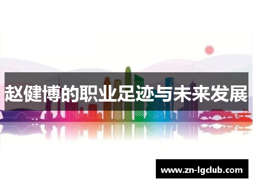 赵健博的职业足迹与未来发展 赵健博的职业足迹与未来发展