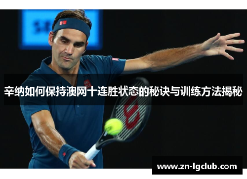 辛纳如何保持澳网十连胜状态的秘诀与训练方法揭秘 辛纳如何保持澳网十连胜状态的秘诀与训练方法揭秘