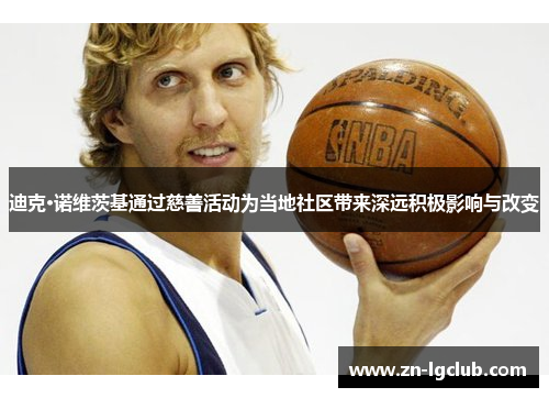 迪克·诺维茨基通过慈善活动为当地社区带来深远积极影响与改变 迪克·诺维茨基通过慈善活动为当地社区带来深远积极影响与改变