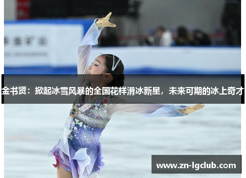 金书贤:掀起冰雪风暴的全国花样滑冰新星,未来可期的冰上奇才 金书贤:掀起冰雪风暴的全国花样滑冰新星,未来可期的冰上奇才