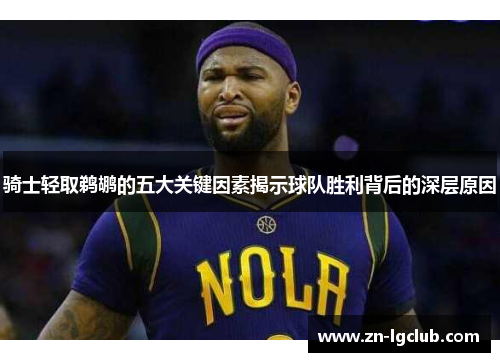 骑士轻取鹈鹕的五大关键因素揭示球队胜利背后的深层原因 骑士轻取鹈鹕的五大关键因素揭示球队胜利背后的深层原因