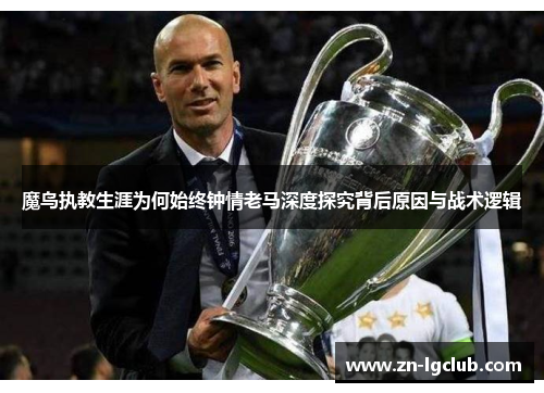 魔鸟执教生涯为何始终钟情老马深度探究背后原因与战术逻辑 魔鸟执教生涯为何始终钟情老马深度探究背后原因与战术逻辑